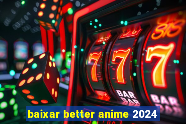 baixar better anime 2024